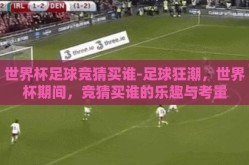 世界杯足球竞猜买谁-足球狂潮，世界杯期间，竞猜买谁的乐趣与考量
