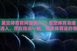星空体育官网登录入口-星空体育急速进入，尽在指尖一触，探索体育迷的奇幻之旅