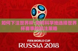 如何下注世界杯-如何科学地选择世界杯赛事的投注策略