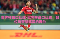 世界杯盘口让球-世界杯盘口让球，数位与智慧博弈的舞台