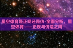 星空体育是正规还是仿-全面分析，星空体育——正规与仿造之辨