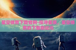 星空体育下载官网-探寻星辰，星空体育的下载新纪元