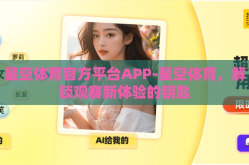 星空体育官方平台APP-星空体育，解锁观赛新体验的钥匙