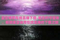 星空体育在线直播下载-星空的守望者，解锁星空体育在线直播的下载之旅