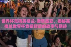 世界杯竞猜英格兰-激情盛夏，揭秘英格兰世界杯竞猜背后的故事与期待
