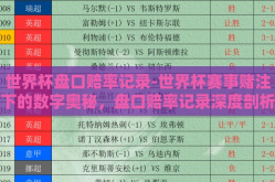 世界杯盘口赔率记录-世界杯赛事赌注下的数字奥秘，盘口赔率记录深度剖析