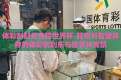 体彩刮刮乐竞猜世界杯-狂欢与智慧并存的体彩刮刮乐与世界杯竞猜