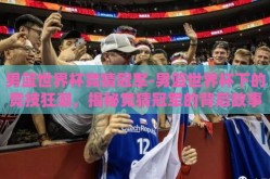 男篮世界杯竞猜冠军-男篮世界杯下的竞技狂潮，揭秘竞猜冠军的背后故事