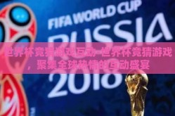 世界杯竞猜游戏互动-世界杯竞猜游戏，聚集全球热情的互动盛宴