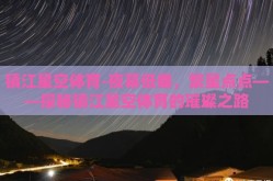 镇江星空体育-夜幕低垂，繁星点点——探秘镇江星空体育的璀璨之路