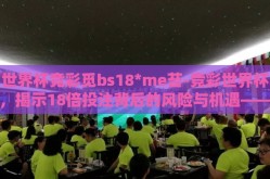 世界杯竞彩觅bs18*me苔-竞彩世界杯，揭示18倍投注背后的风险与机遇——探索理性参与的踢球之道
