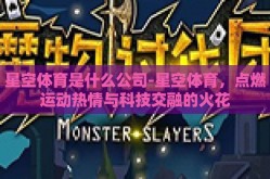 星空体育是什么公司-星空体育，点燃运动热情与科技交融的火花
