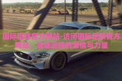 国际足联官方网站-访问国际足联官方网站，追逐足球的激情与力量