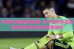 世界杯竞猜游戏竞猜-关于世界杯竞猜游戏的鲜活乐趣与策略解析