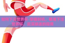 如何下注世界杯-掌握时机，精准下注世界杯，资深球迷的指南