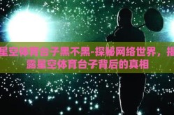 星空体育台子黑不黑-探秘网络世界，揭露星空体育台子背后的真相