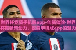 世界杯竞猜手机版app-创新体验·世界杯竞猜新动力，探索手机版app的魅力