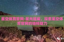 星空体育官网-星光璀璨，探索星空体育官网的独特魅力