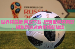 世界杯竞猜 网站下载-玩转世界杯精彩，揭秘足球迷的竞猜新战场