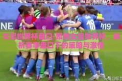 女足世界杯盘口-聚焦女足世界杯，解析赛事盘口下的策略与激情
