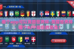 哪个app可以竞猜世界杯-竞猜世界杯，哪个APP是您的首选？