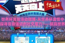 世界杯竞猜活动微博-从世界杯激情中探寻竞猜活动的社交魔力——猜赢世界杯，晒出你的智慧微博盛事