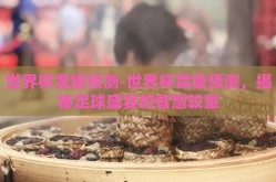 世界杯竞猜预测-世界杯竞猜预测，揭秘足球盛宴的智慧较量