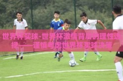 世界杯买球-世界杯激情背后的理性选择——谨慎考虑世界杯买球决策