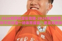 2026世界杯足彩竞猜-2026年的世界杯不仅仅是一场体育盛宴，更是无数球迷和竞猜者们的欢乐嘉年华。我们期待在这一届世界杯足迹遍地的大陆上，那一粒粒进球带来的激动与惊喜依旧能点燃整个世界