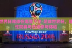 世界杯赌球在哪里下注-足球世界杯，理性观赛与合法参与体验