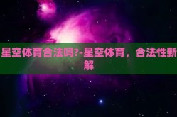 星空体育合法吗?-星空体育，合法性新解