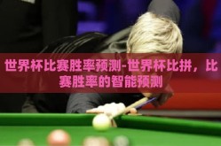 世界杯比赛胜率预测-世界杯比拼，比赛胜率的智能预测
