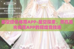 星空综合体育APP-星空探索，尽在星光体育APP的辉煌竞技场