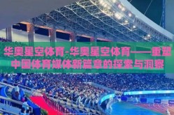 华奥星空体育-华奥星空体育——重塑中国体育媒体新篇章的探索与洞察