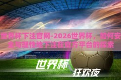 世界杯下注官网-2026世界杯，如何安全与理性地下注在官方平台的探索