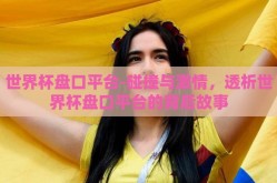 世界杯盘口平台-碰撞与激情，透析世界杯盘口平台的背后故事