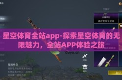 星空体育全站app-探索星空体育的无限魅力，全站APP体验之旅