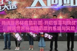 腾讯世界杯竞猜彩票-开启惊喜与挑战，腾讯世界杯竞猜彩票的乐趣与风险