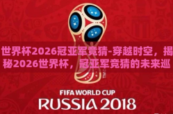 世界杯2026冠亚军竞猜-穿越时空，揭秘2026世界杯，冠亚军竞猜的未来巡礼