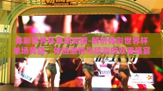体彩世界杯单场竞猜-解析体彩世界杯单场竞猜,体验激情与猜测的双重盛宴 体彩世界杯单场竞猜-解析体彩世界杯单场竞猜,体验激情与猜测的双重盛宴