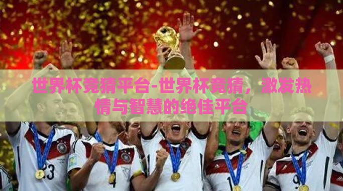 世界杯竞猜平台-世界杯竞猜,激发热情与智慧的绝佳平台 世界杯竞猜平台-世界杯竞猜,激发热情与智慧的绝佳平台