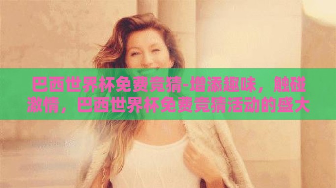 巴西世界杯免费竞猜-增添趣味，触碰激情，巴西世界杯免费竞猜活动的盛大启航