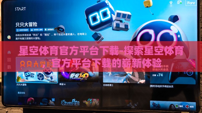 星空体育官方平台下载-探索星空体育,官方平台下载的崭新体验 星空体育官方平台下载-探索星空体育,官方平台下载的崭新体验