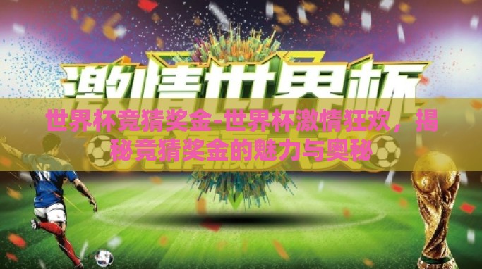 世界杯竞猜奖金-世界杯激情狂欢,揭秘竞猜奖金的魅力与奥秘 世界杯竞猜奖金-世界杯激情狂欢,揭秘竞猜奖金的魅力与奥秘
