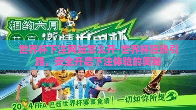 世界杯下注网站怎么开-世界杯狂热引路,安全开启下注体验的奥秘 世界杯下注网站怎么开-世界杯狂热引路,安全开启下注体验的奥秘