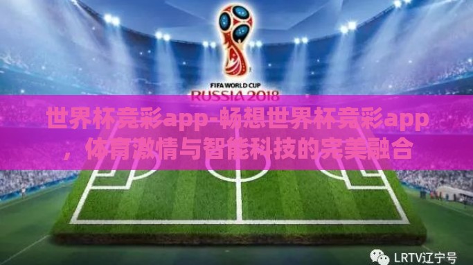 世界杯竞彩app-畅想世界杯竞彩app,体育激情与智能科技的完美融合 世界杯竞彩app-畅想世界杯竞彩app,体育激情与智能科技的完美融合