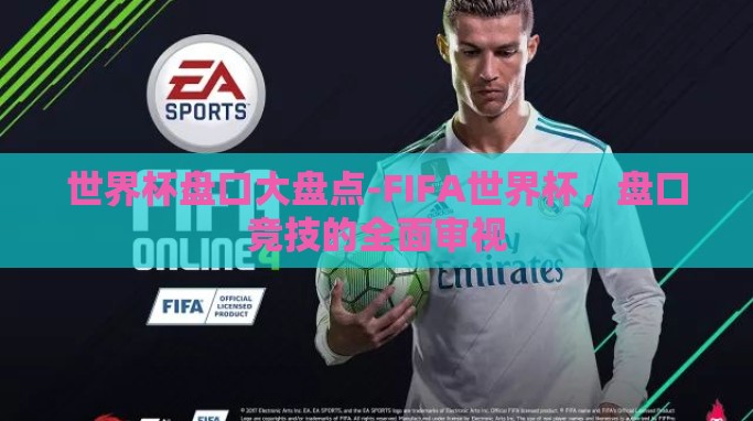 世界杯盘口大盘点-FIFA世界杯，盘口竞技的全面审视