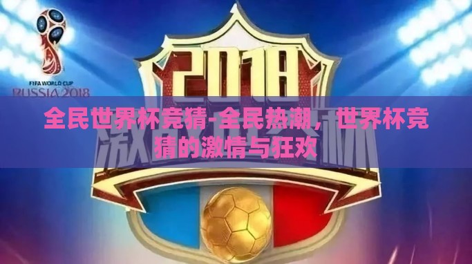 全民世界杯竞猜-全民热潮,世界杯竞猜的激情与狂欢 全民世界杯竞猜-全民热潮,世界杯竞猜的激情与狂欢