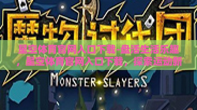 星空体育官网入口下载-盘活生活乐趣,星空体育官网入口下载,探索运动新视界 星空体育官网入口下载-盘活生活乐趣,星空体育官网入口下载,探索运动新视界