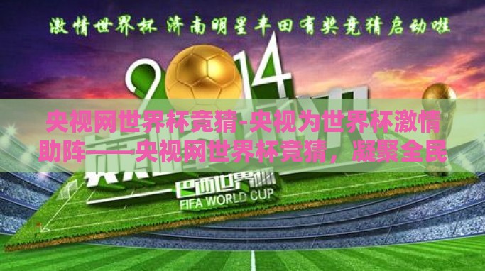 央视网世界杯竞猜-央视为世界杯激情助阵——央视网世界杯竞猜，凝聚全民热情，点燃足球热情
